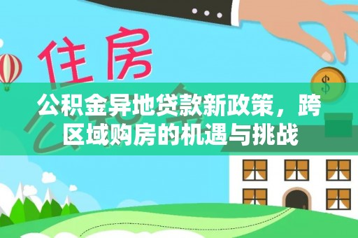 茶山公积金异地贷款新政策，跨区域购房的机遇与挑战