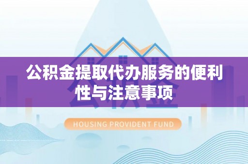茶山公积金提取代办服务的便利性与注意事项