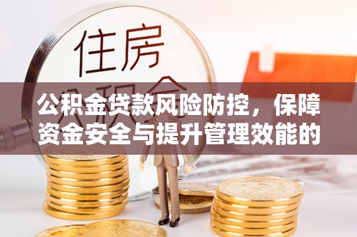 茶山公积金贷款风险防控，保障资金安全与提升管理效能的多维度探索