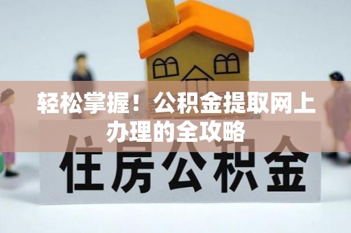 茶山轻松掌握！公积金提取网上办理的全攻略