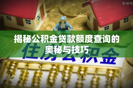茶山揭秘公积金贷款额度查询的奥秘与技巧