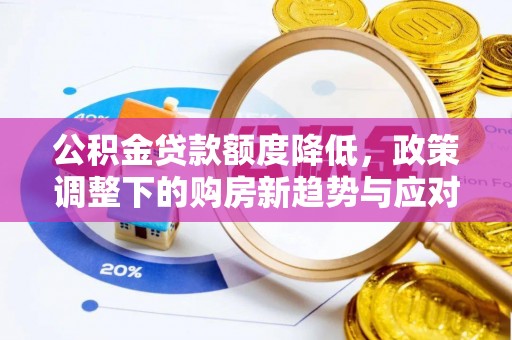 茶山公积金贷款额度降低，政策调整下的购房新趋势与应对策略