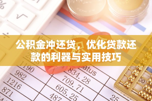 茶山公积金冲还贷，优化贷款还款的利器与实用技巧