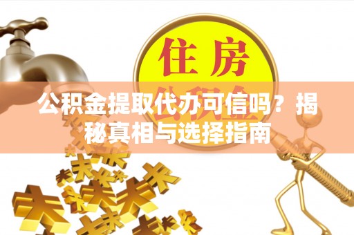 茶山公积金提取代办可信吗？揭秘真相与选择指南