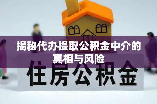 茶山揭秘代办提取公积金中介的真相与风险