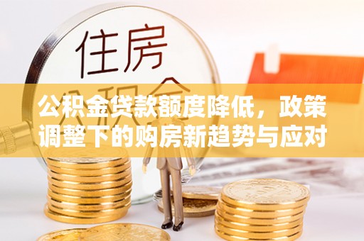 茶山公积金贷款额度降低，政策调整下的购房新趋势与应对策略