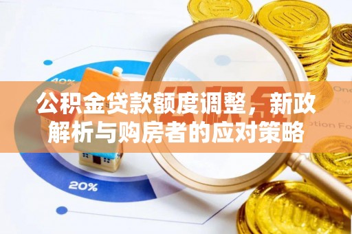 茶山公积金贷款额度调整，新政解析与购房者的应对策略