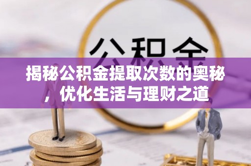 茶山揭秘公积金提取次数的奥秘，优化生活与理财之道