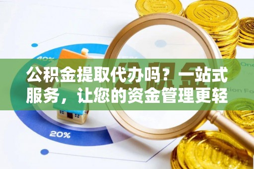 茶山公积金提取代办吗？一站式服务，让您的资金管理更轻松