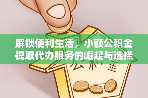 茶山解锁便利生活，小额公积金提取代办服务的崛起与选择