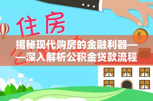茶山揭秘现代购房的金融利器——深入解析公积金贷款流程