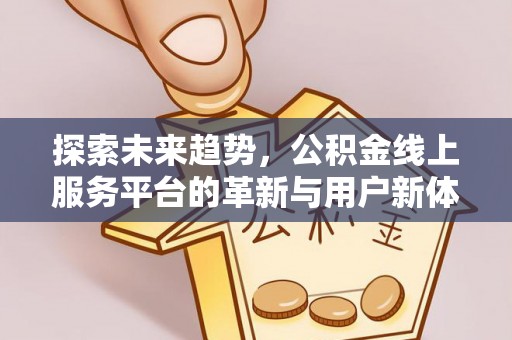 茶山探索未来趋势，公积金线上服务平台的革新与用户新体验