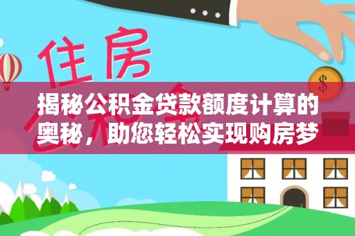 茶山揭秘公积金贷款额度计算的奥秘，助您轻松实现购房梦想