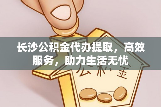 茶山长沙公积金代办提取，高效服务，助力生活无忧