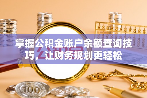 茶山掌握公积金账户余额查询技巧，让财务规划更轻松