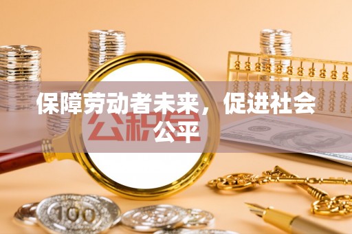 茶山保障劳动者未来，促进社会公平