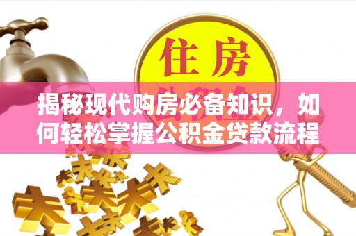 茶山揭秘现代购房必备知识，如何轻松掌握公积金贷款流程