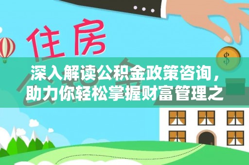 茶山深入解读公积金政策咨询，助力你轻松掌握财富管理之道