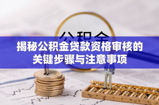 茶山揭秘公积金贷款资格审核的关键步骤与注意事项