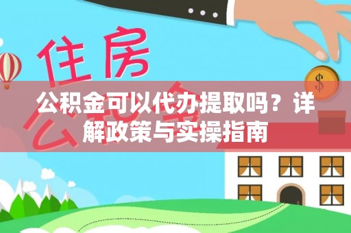 茶山公积金可以代办提取吗？详解政策与实操指南
