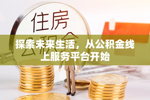 茶山探索未来生活，从公积金线上服务平台开始