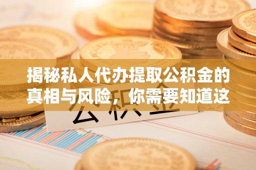 茶山揭秘私人代办提取公积金的真相与风险，你需要知道这些！