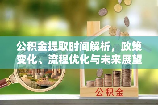 茶山公积金提取时间解析，政策变化、流程优化与未来展望