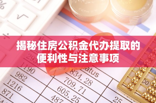 茶山揭秘住房公积金代办提取的便利性与注意事项