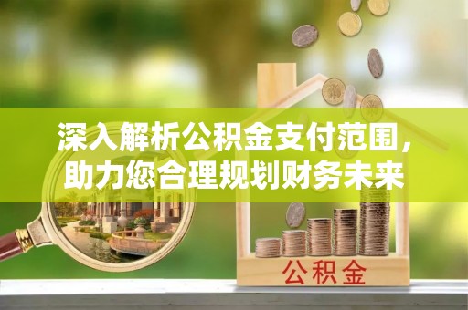 茶山深入解析公积金支付范围，助力您合理规划财务未来