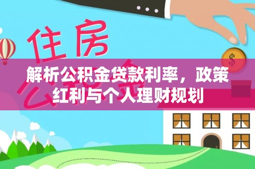 茶山解析公积金贷款利率，政策红利与个人理财规划
