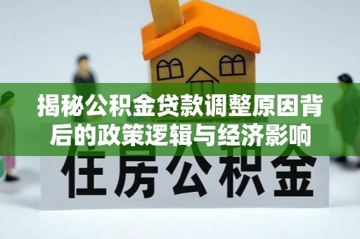 茶山揭秘公积金贷款调整原因背后的政策逻辑与经济影响
