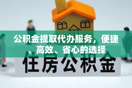 茶山公积金提取代办服务，便捷、高效、省心的选择