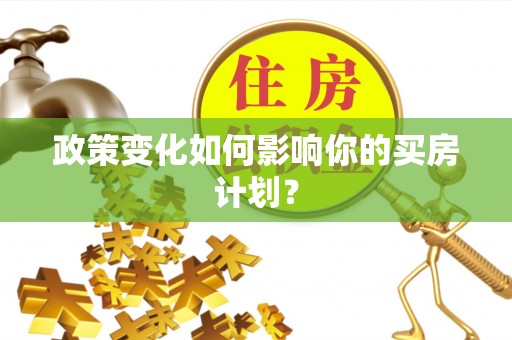 茶山政策变化如何影响你的买房计划？