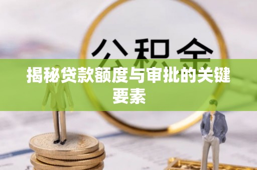 茶山揭秘贷款额度与审批的关键要素