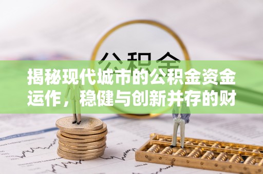 茶山揭秘现代城市的公积金资金运作，稳健与创新并存的财富管理之道