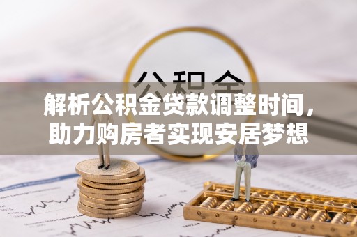 茶山解析公积金贷款调整时间，助力购房者实现安居梦想