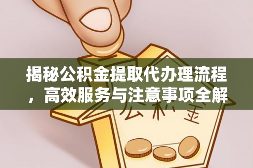 茶山揭秘公积金提取代办理流程，高效服务与注意事项全解析