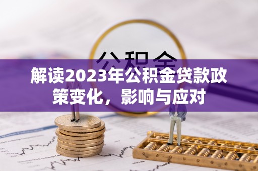 茶山解读2023年公积金贷款政策变化，影响与应对