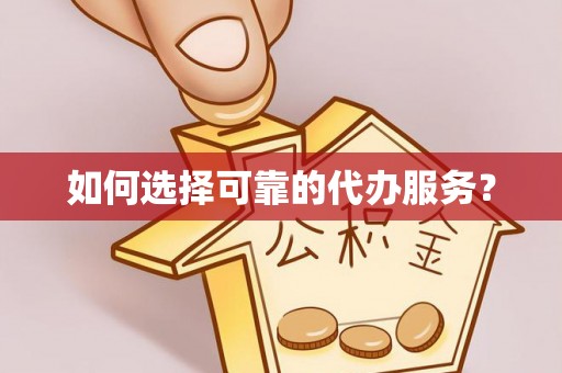 茶山如何选择可靠的代办服务？
