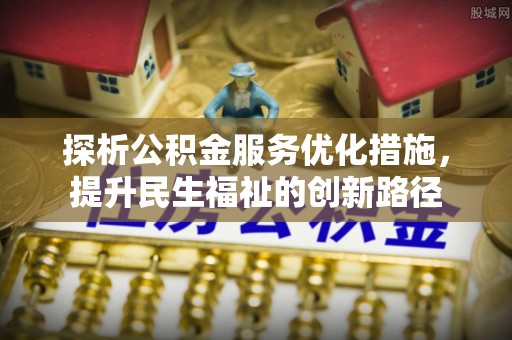 茶山探析公积金服务优化措施，提升民生福祉的创新路径