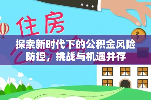 茶山探索新时代下的公积金风险防控，挑战与机遇并存