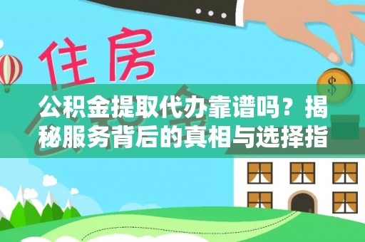 茶山公积金提取代办靠谱吗？揭秘服务背后的真相与选择指南