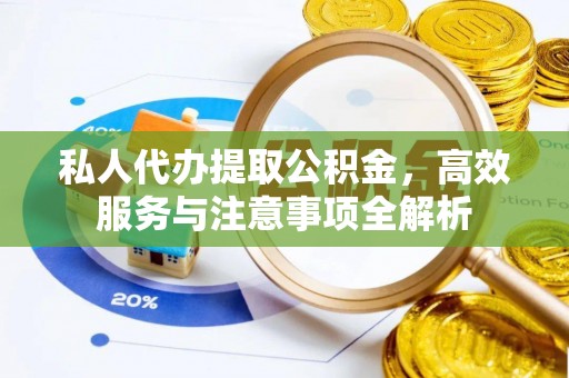 茶山私人代办提取公积金，高效服务与注意事项全解析