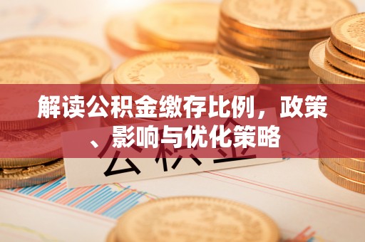 茶山解读公积金缴存比例，政策、影响与优化策略