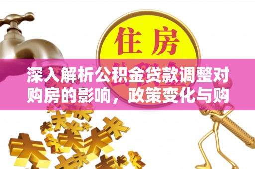 茶山深入解析公积金贷款调整对购房的影响，政策变化与购房者选择