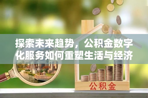 茶山探索未来趋势，公积金数字化服务如何重塑生活与经济