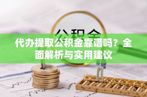茶山代办提取公积金靠谱吗？全面解析与实用建议