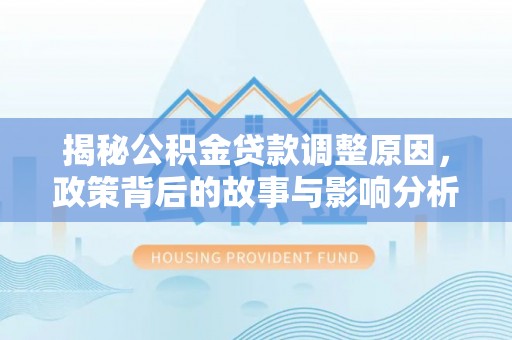 茶山揭秘公积金贷款调整原因，政策背后的故事与影响分析