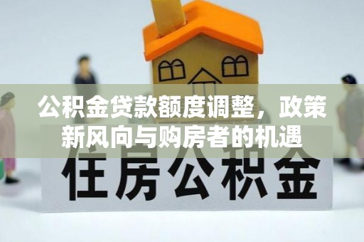 茶山公积金贷款额度调整，政策新风向与购房者的机遇