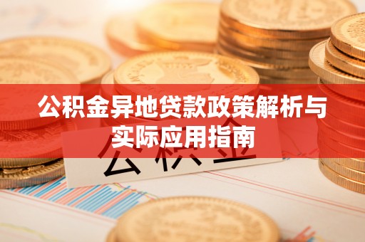 茶山公积金异地贷款政策解析与实际应用指南